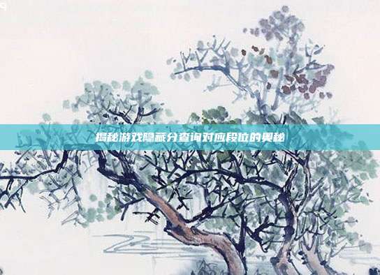 揭秘游戏隐藏分查询对应段位的奥秘