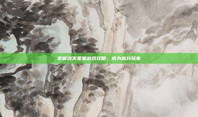 掌握消灭星星游戏攻略，成为高分玩家
