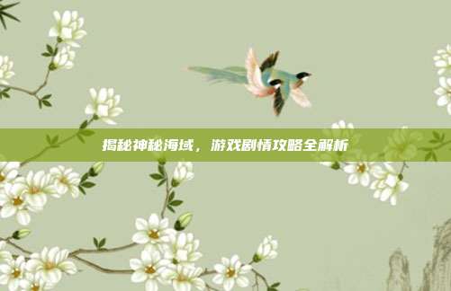 揭秘神秘海域,游戏剧情攻略全解析
