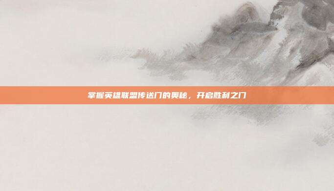 掌握英雄联盟传送门的奥秘,开启胜利之门