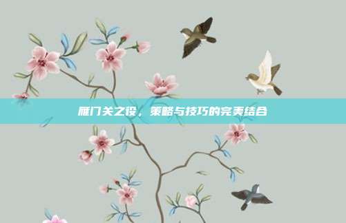 雁门关之役,策略与技巧的完美结合