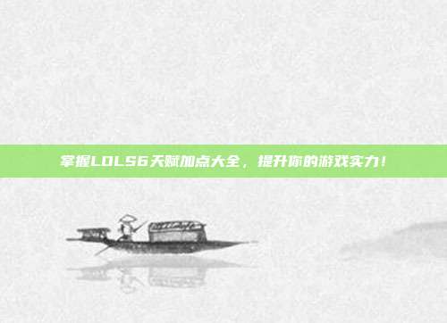 掌握LOLS6天赋加点大全，提升你的游戏实力！
