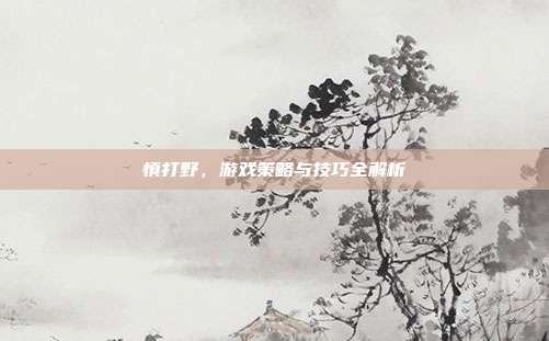 慎打野,游戏策略与技巧全解析
