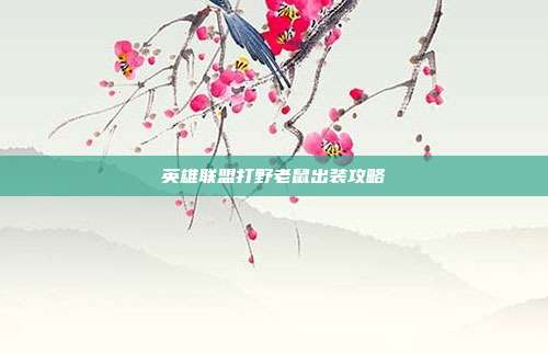 英雄联盟打野老鼠出装攻略
