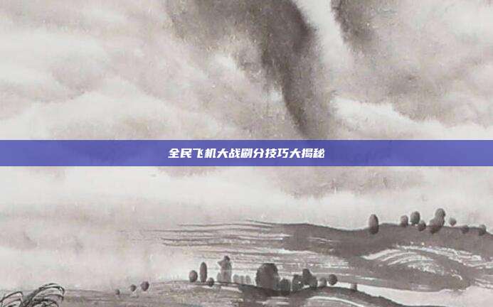 全民飞机大战刷分技巧大揭秘