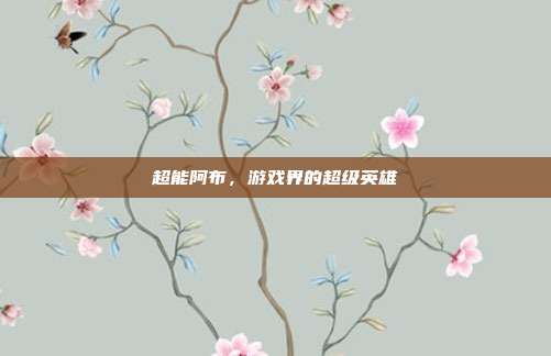 超能阿布,游戏界的超级英雄