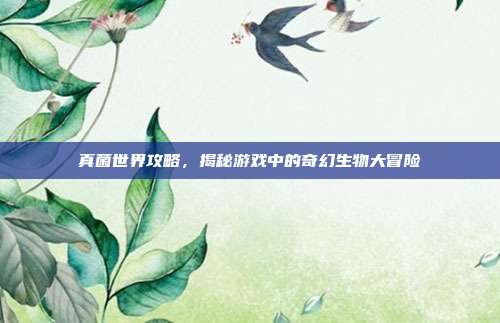 真菌世界攻略,揭秘游戏中的奇幻生物大冒险
