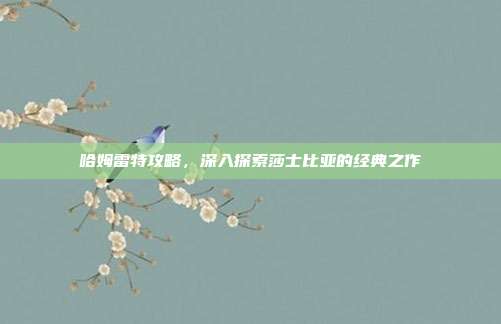 哈姆雷特攻略,深入探索莎士比亚的经典之作
