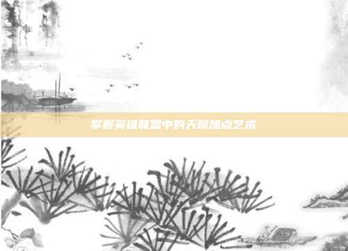 掌握英雄联盟中的天赋加点艺术