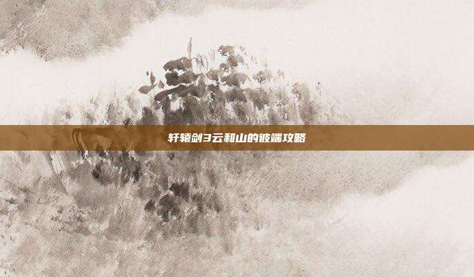轩辕剑3云和山的彼端攻略