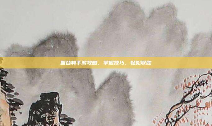 回合制手游攻略,掌握技巧,轻松取胜