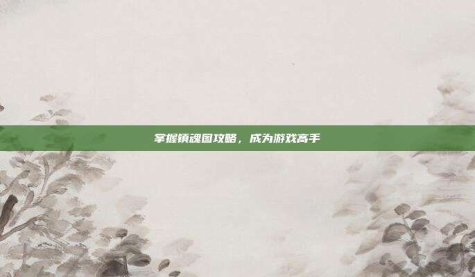 掌握镇魂图攻略,成为游戏高手