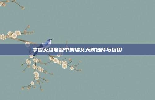 掌握英雄联盟中的瑞文天赋选择与运用