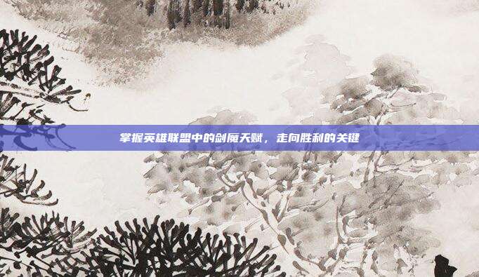 掌握英雄联盟中的剑魔天赋，走向胜利的关键