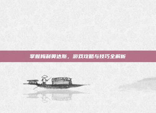 掌握梅利奥达斯,游戏攻略与技巧全解析