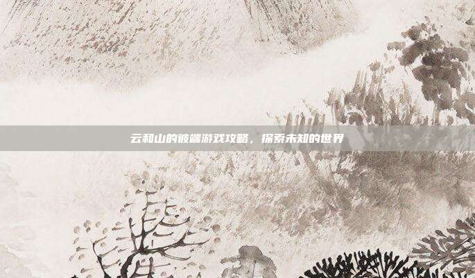 云和山的彼端游戏攻略，探索未知的世界
