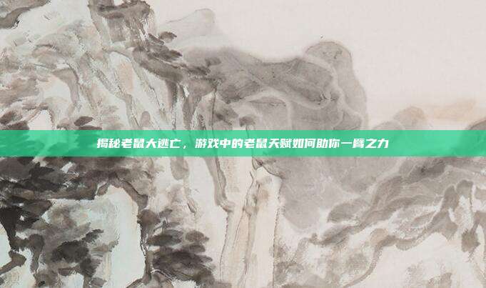 揭秘老鼠大逃亡，游戏中的老鼠天赋如何助你一臂之力