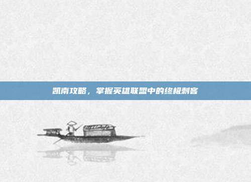 凯南攻略,掌握英雄联盟中的终极刺客