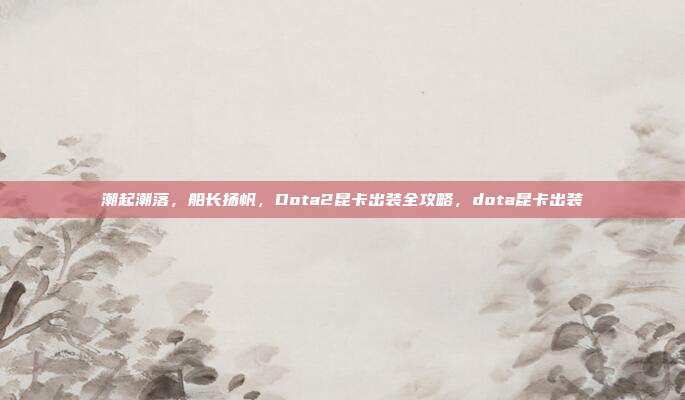 潮起潮落，船长扬帆，Dota2昆卡出装全攻略，dota昆卡出装
