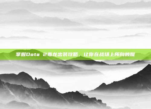 掌握Dota 2毒龙出装攻略,让你在战场上所向披靡