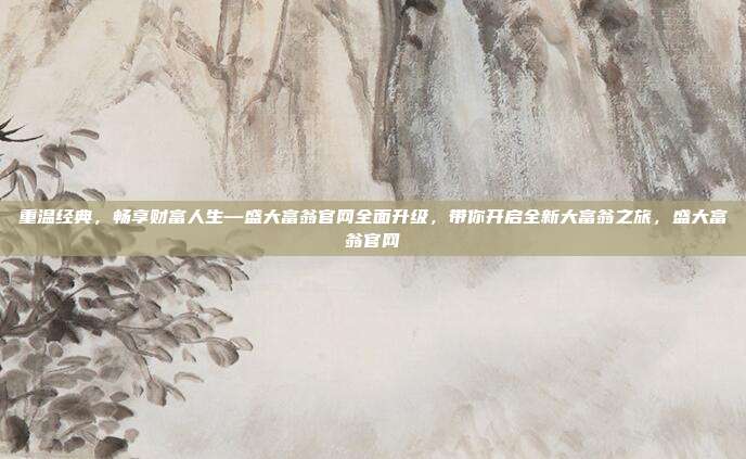 重温经典,畅享财富人生—盛大富翁官网全面升级,带你开启全新大富翁之旅,盛大富翁官网