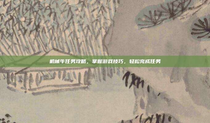 机械牛任务攻略,掌握游戏技巧,轻松完成任务