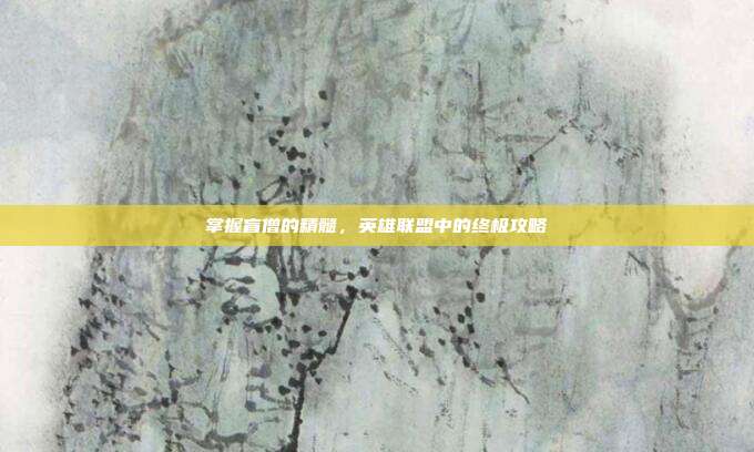 掌握盲僧的精髓,英雄联盟中的终极攻略