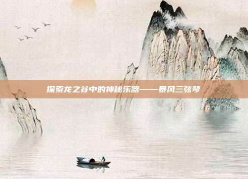 探索龙之谷中的神秘乐器——暴风三弦琴