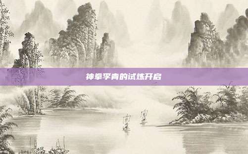 神拳李青的试炼开启