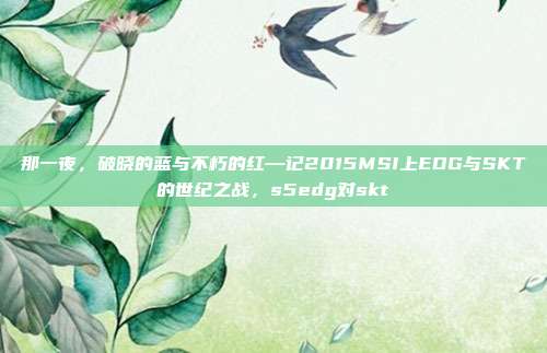 那一夜，破晓的蓝与不朽的红—记2015MSI上EDG与SKT的世纪之战，s5edg对skt