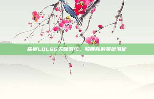 掌握LOLS6天赋系统,解锁你的英雄潜能