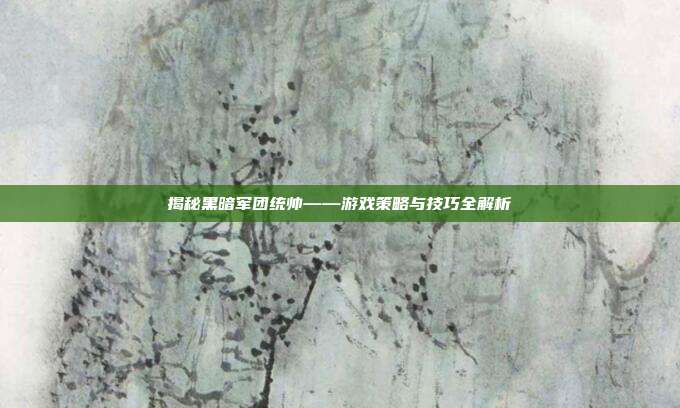 揭秘黑暗军团统帅——游戏策略与技巧全解析