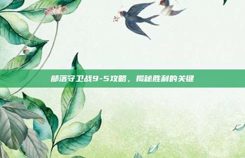部落守卫战9-5攻略,揭秘胜利的关键