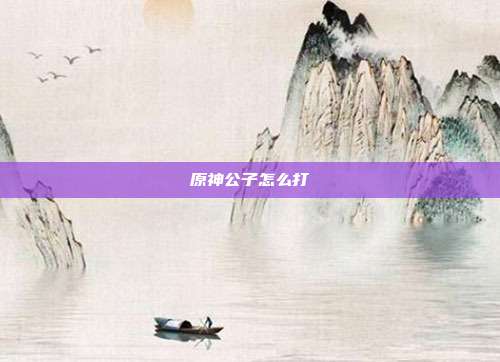 原神公子怎么打
