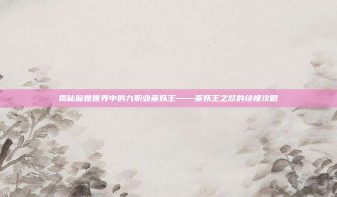 揭秘魔兽世界中的九职业巫妖王——巫妖王之怒的终极攻略