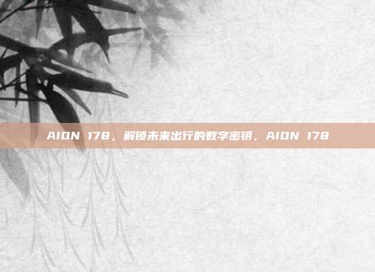AION 178，解锁未来出行的数字密钥，AION 178