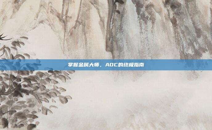 掌握金属大师,ADC的终极指南