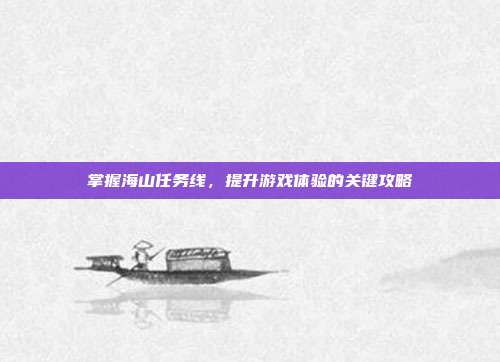 掌握海山任务线,提升游戏体验的关键攻略
