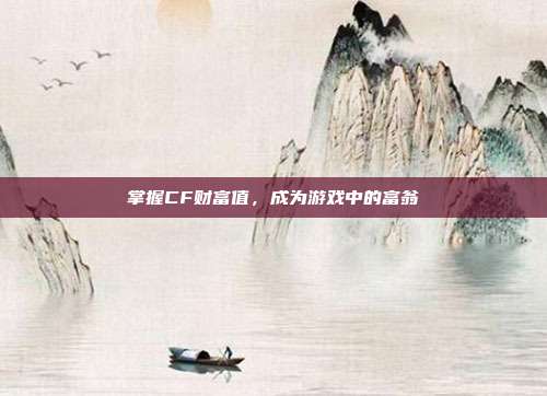 掌握CF财富值,成为游戏中的富翁