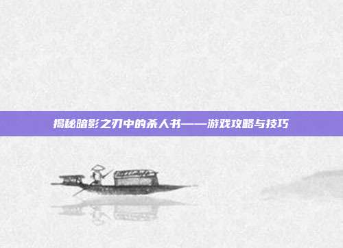 揭秘暗影之刃中的杀人书——游戏攻略与技巧