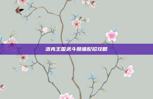 洛克王国武斗酷猫配招攻略