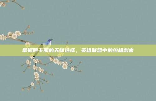 掌握阿卡丽的天赋选择,英雄联盟中的终极刺客