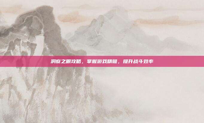 洞察之眼攻略,掌握游戏精髓,提升战斗效率