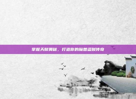 掌握天赋奥秘,打造你的魔兽盗贼传奇