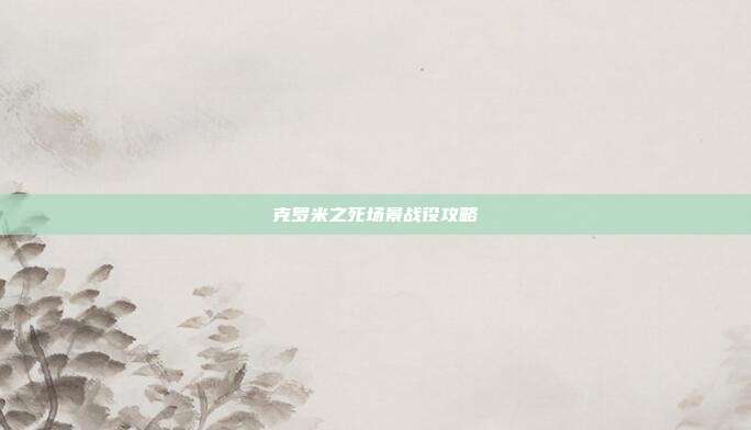 克罗米之死场景战役攻略