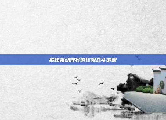 揭秘机动悍将的终极战斗策略