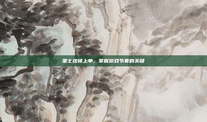 策士统领上单，掌握游戏节奏的关键
