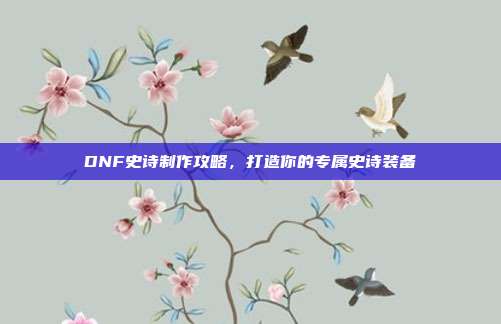 DNF史诗制作攻略,打造你的专属史诗装备