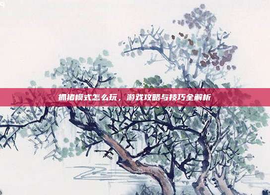 抓猪模式怎么玩,游戏攻略与技巧全解析
