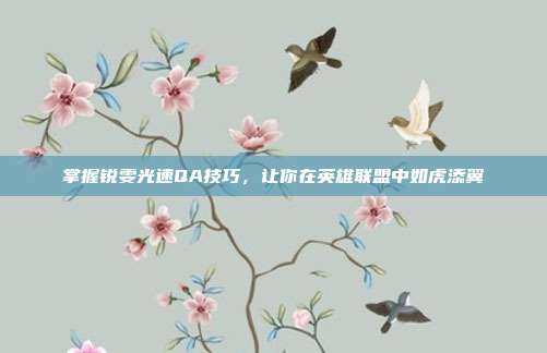 掌握锐雯光速QA技巧,让你在英雄联盟中如虎添翼